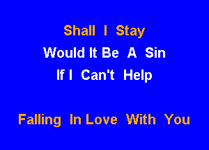 Shall I Stay
Would It Be A Sin
lfl Can't Help

Falling In Love With You