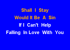 Shall I Stay
Would It Be A Sin
lfl Can't Help

Falling In Love With You