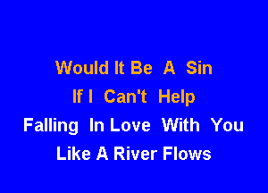 Would It Be A Sin
lfl Can't Help

Falling In Love With You
Like A River Flows