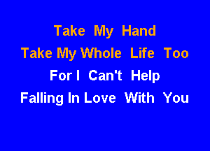 Take My Hand
Take My Whole Life Too
Forl Can't Help

Falling In Love With You