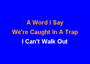 A Word I Say
We're Caught In A Trap

I Can't Walk Out