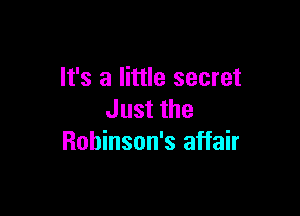 It's a little secret

Just the
Robinson's affair