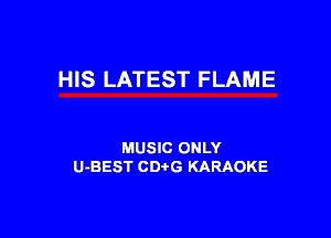 HIS LATEST FLAME

MUSIC ONLY
U-BEST CD G KARAOKE