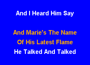 And I Heard Him Say

And Marie's The Name
Of His Latest Flame
He Talked And Talked