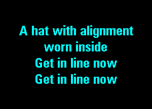 A hat with alignment
worn inside

Get in line now
Get in line now