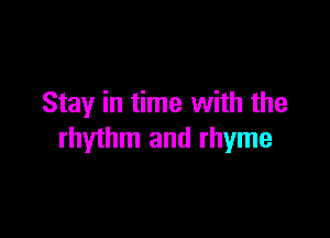 Stay in time with the

rhythm and rhyme