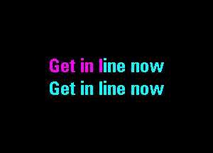 Get in line now

Get in line now