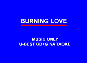BURNING LOVE

MUSIC ONLY
U-BEST CDtG KARAOKE
