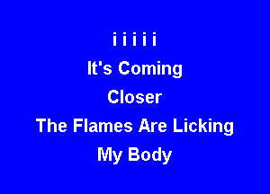 It's Corning

Closer
The Flames Are Licking
My Body