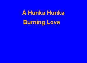 A Hunka Hunka
Burning Love