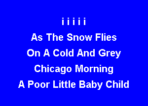 As The Snow Flies
On A Cold And Grey

Chicago Morning
A Poor Little Baby Child