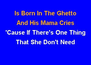 Is Born In The Ghetto
And His Mama Cries

'Cause If There's One Thing
That She Don't Need