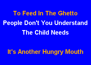 To Feed In The Ghetto
People Don't You Understand
The Child Needs

It's Another Hungry Mouth