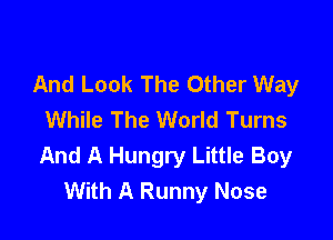 And Look The Other Way
While The World Turns

And A Hungry Little Boy
With A Runny Nose