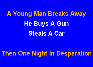 A Young Man Breaks Away
He Buys A Gun
Steals A Car

Then One Night In Desperation