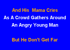 And His Mama Cries
As A Crowd Gathers Around

An Angry Young Man

But He Don't Get Far