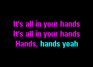 It's all in your hands

It's all in your hands
Hands, hands yeah