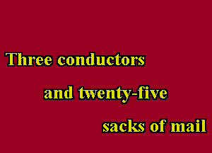 Three conductors

and twenty-five

sacks of mail