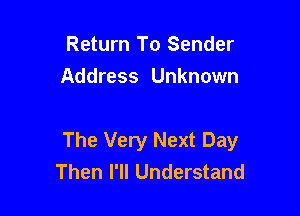 Return To Sender
Address Unknown

The Very Next Day
Then I'll Understand