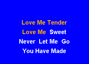Love Me Tender

Love Me Sweet
Never Let Me Go
You Have Made