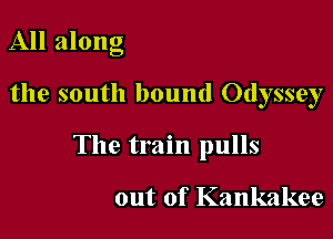 All along

the south bound Odyssey

The train pulls

out of Kankakee