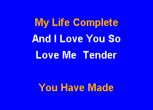 My Life Complete
And I Love You So

Love Me Tender

You Have Made