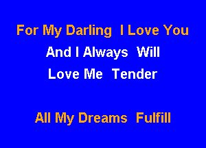 For My Darling I Love You
And I Always Will

Love Me Tender

All My Dreams Fulfill