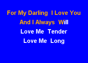 For My Darling I Love You
And I Always Will

Love Me Tender
Love Me Long