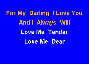 For My Darling lLove You
And! Always Will

Love Me Tender
Love Me Dear