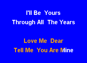 I'll Be Yours
Through All The Years

Love Me Dear
Tell Me You Are Mine
