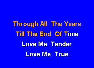 Through All The Years
Till The End Of Time

Love Me Tender
Love Me True