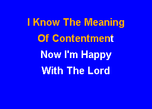 I Know The Meaning
Of Contentment

Now I'm Happy
With The Lord