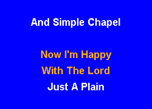 And Simple Chapel

Now I'm Happy
With The Lord
Just A Plain