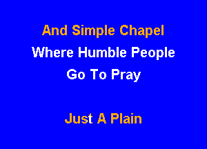 And Simple Chapel
Where Humble People

Go To Pray

Just A Plain