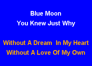 Blue Moon
You Knew Just Why

Without A Dream In My Heart
Without A Love Of My Own