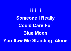 Someone I Really
Could Care For

Blue Moon
You Saw Me Standing Alone