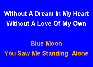 Without A Dream In My Heart
Without A Love Of My Own

Blue Moon
You Saw Me Standing Alone