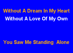 Without A Dream In My Heart
Without A Love Of My Own

You Saw Me Standing Alone