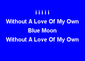Without A Love Of My Own

Blue Moon
Without A Love Of My Own