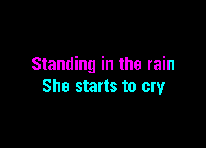 Standing in the rain

She starts to cry