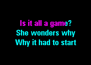 Is it all a game?

She wonders why
Why it had to start