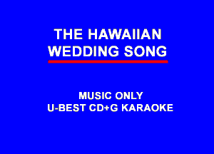 THE HAWAIIAN
WEDDING SONG

MUSIC ONLY
U-BEST CDtG KARAOKE