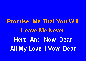 Promise Me That You Will

Leave Me Never
Here And Now Dear
All My Love lVow Dear