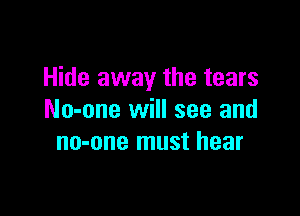 Hide away the tears

No-one will see and
no-one must hear