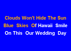 Clouds Won't Hide The Sun
Blue Skies Of Hawaii Smile

On This Our Wedding Day