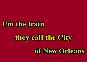 I'm the train

they call the City

of New Orleans