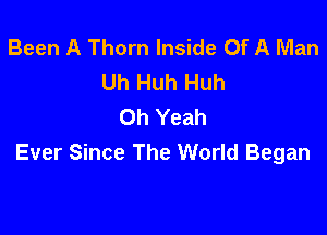 Been A Thorn Inside Of A Man
Uh Huh Huh
Oh Yeah

Ever Since The World Began