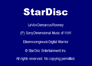 Starlisc

LeVox DemarcusRooney

(P) SonyDimensional ru'lusm 011091

Eileenssongmusic Digrtal Warrior

(9 SErDisc Enhertainment Inc
An ngms Iesewed N0 copyng pethed