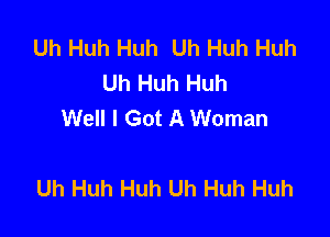 Uh Huh Huh Uh Huh Huh
Uh Huh Huh
Well I Got A Woman

Uh Huh Huh Uh Huh Huh