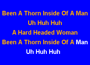 Been A Thorn Inside Of A Man
Uh Huh Huh
A Hard Headed Woman

Been A Thorn Inside Of A Man
Uh Huh Huh